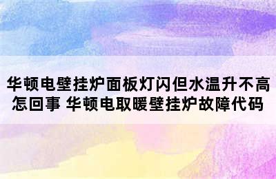 华顿电壁挂炉面板灯闪但水温升不高怎回事 华顿电取暖壁挂炉故障代码